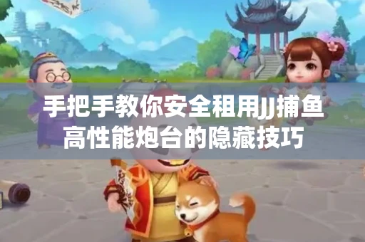 手把手教你安全租用JJ捕鱼高性能炮台的隐藏技巧