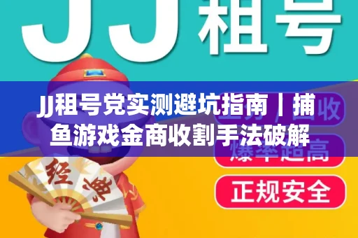 JJ租号党实测避坑指南｜捕鱼游戏金商收割手法破解