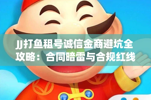 JJ打鱼租号诚信金商避坑全攻略：合同暗雷与合规红线一次说清