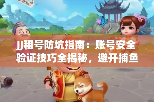 JJ租号防坑指南：账号安全验证技巧全揭秘，避开捕鱼陷阱！