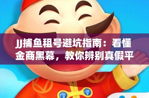 JJ捕鱼租号避坑指南：看懂金商黑幕，教你辨别真假平台