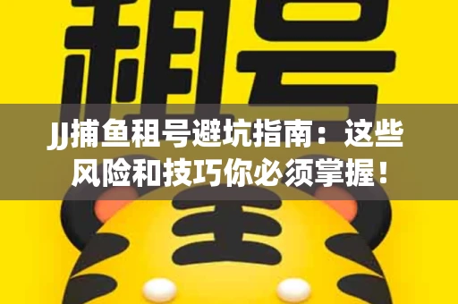 JJ捕鱼租号避坑指南：这些风险和技巧你必须掌握！