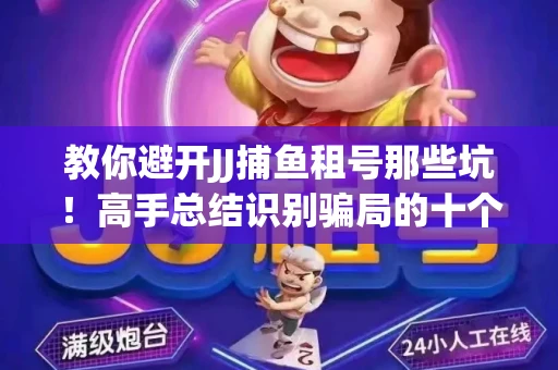 教你避开JJ捕鱼租号那些坑！高手总结识别骗局的十个小妙招