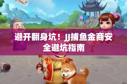 避开翻身坑！JJ捕鱼金商安全避坑指南