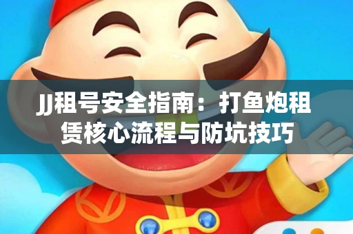 JJ租号安全指南：打鱼炮租赁核心流程与防坑技巧