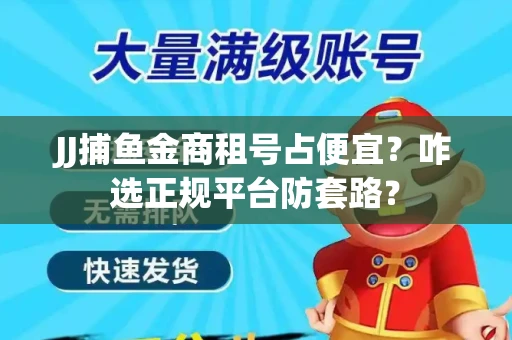 JJ捕鱼金商租号占便宜？咋选正规平台防套路？