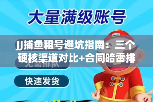 JJ捕鱼租号避坑指南：三个硬核渠道对比+合同暗雷排查全攻略