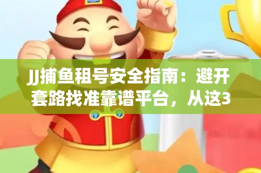 JJ捕鱼租号安全指南：避开套路找准靠谱平台，从这3个关键点入手