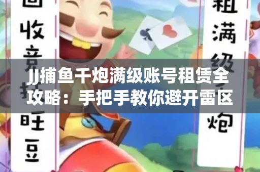 JJ捕鱼千炮满级账号租赁全攻略：手把手教你避开雷区拿顶级体验