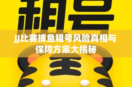 JJ比赛捕鱼租号风险真相与保障方案大揭秘
