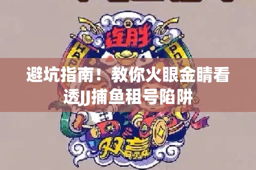 避坑指南！教你火眼金睛看透JJ捕鱼租号陷阱
