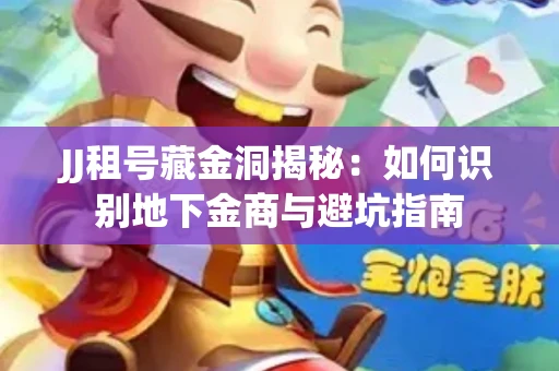 JJ租号藏金洞揭秘：如何识别地下金商与避坑指南