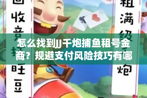 怎么找到JJ千炮捕鱼租号金商？规避支付风险技巧有哪些！