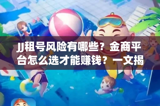 JJ租号风险有哪些？金商平台怎么选才能赚钱？一文揭秘！