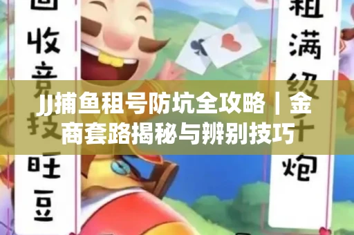 JJ捕鱼租号防坑全攻略｜金商套路揭秘与辨别技巧