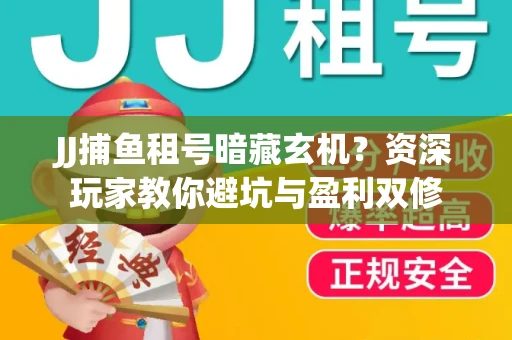JJ捕鱼租号暗藏玄机？资深玩家教你避坑与盈利双修