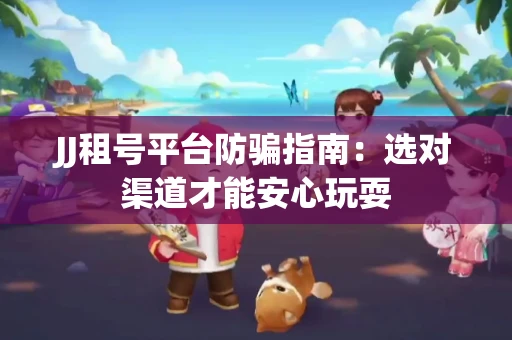 JJ租号平台防骗指南：选对渠道才能安心玩耍