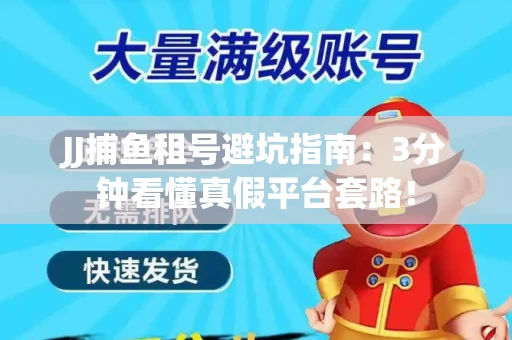 JJ捕鱼租号避坑指南：3分钟看懂真假平台套路！