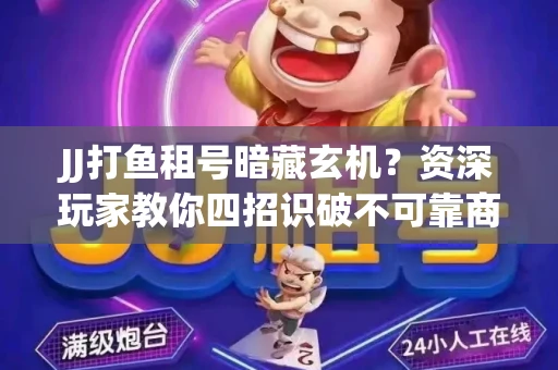 JJ打鱼租号暗藏玄机？资深玩家教你四招识破不可靠商家