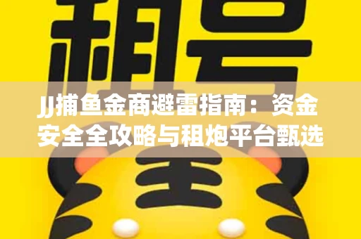 JJ捕鱼金商避雷指南：资金安全全攻略与租炮平台甄选