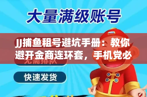 JJ捕鱼租号避坑手册：教你避开金商连环套，手机党必读的选号秘籍