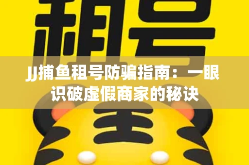 JJ捕鱼租号防骗指南：一眼识破虚假商家的秘诀