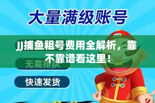 JJ捕鱼租号费用全解析，靠不靠谱看这里！