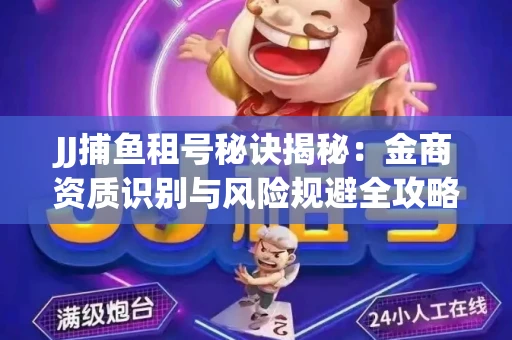 JJ捕鱼租号秘诀揭秘：金商资质识别与风险规避全攻略