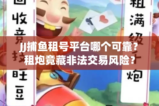 JJ捕鱼租号平台哪个可靠？租炮竟藏非法交易风险？