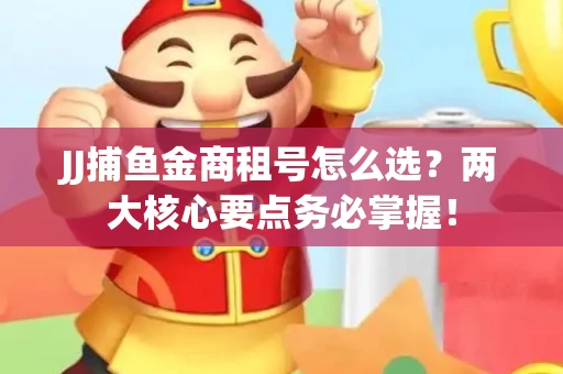 JJ捕鱼金商租号怎么选？两大核心要点务必掌握！