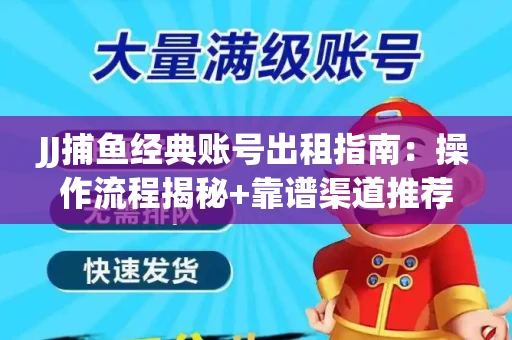 JJ捕鱼经典账号出租指南：操作流程揭秘+靠谱渠道推荐！