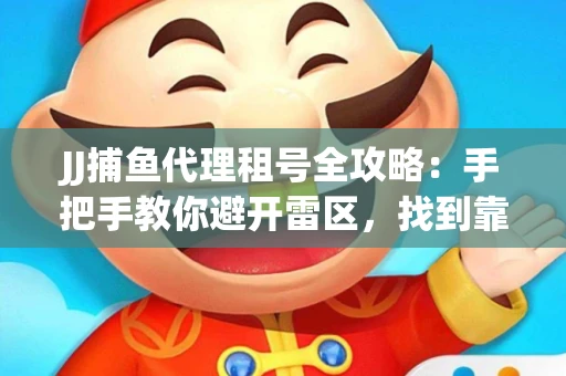 JJ捕鱼代理租号全攻略：手把手教你避开雷区，找到靠谱平台