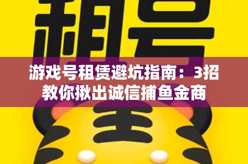 游戏号租赁避坑指南：3招教你揪出诚信捕鱼金商