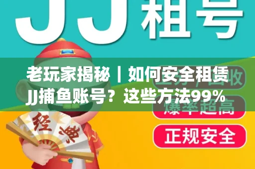 老玩家揭秘｜如何安全租赁JJ捕鱼账号？这些方法99%新手不知道！