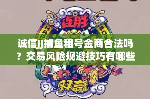 诚信JJ捕鱼租号金商合法吗？交易风险规避技巧有哪些？