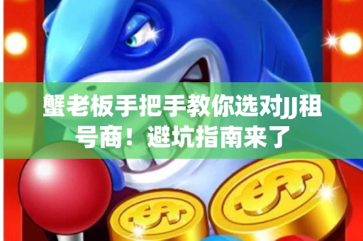 蟹老板手把手教你选对JJ租号商！避坑指南来了