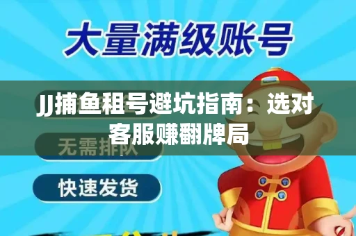 JJ捕鱼租号避坑指南：选对客服赚翻牌局