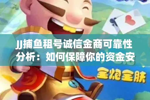JJ捕鱼租号诚信金商可靠性分析：如何保障你的资金安全？