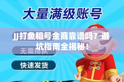 JJ打鱼租号金商靠谱吗？避坑指南全揭秘！