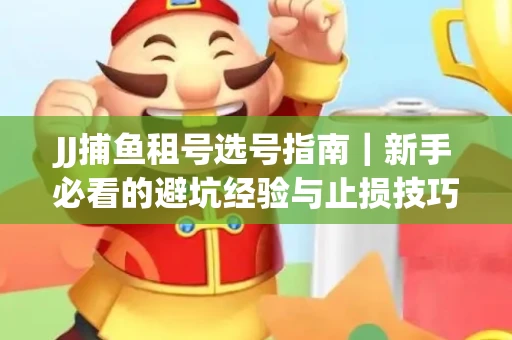 JJ捕鱼租号选号指南｜新手必看的避坑经验与止损技巧