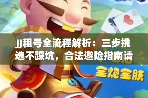 JJ租号全流程解析：三步挑选不踩坑，合法避险指南请收好