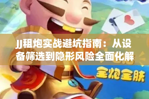 JJ租炮实战避坑指南：从设备筛选到隐形风险全面化解