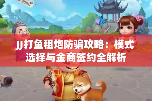 JJ打鱼租炮防骗攻略：模式选择与金商签约全解析