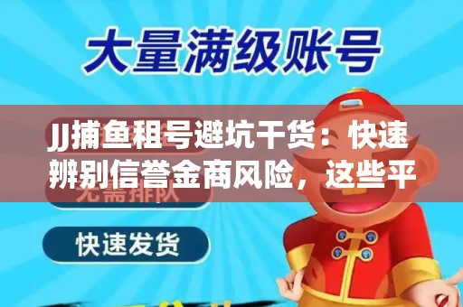 JJ捕鱼租号避坑干货：快速辨别信誉金商风险，这些平台才是真正保障！