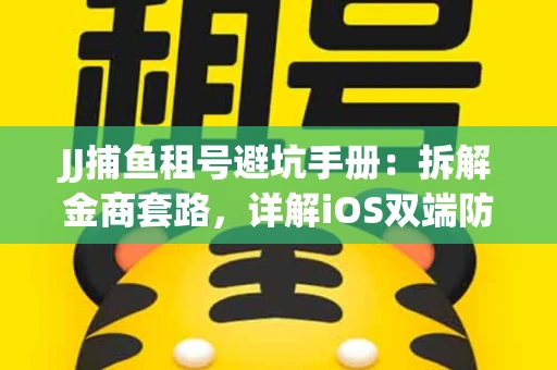 JJ捕鱼租号避坑手册：拆解金商套路，详解iOS双端防资金回滚技巧