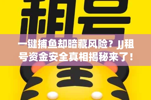 一键捕鱼却暗藏风险？JJ租号资金安全真相揭秘来了！