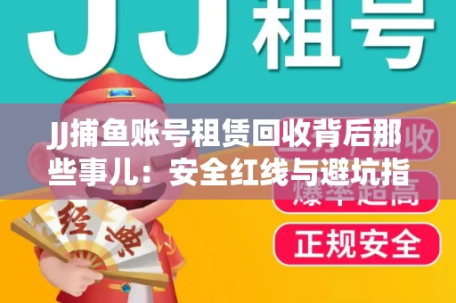 JJ捕鱼账号租赁回收背后那些事儿：安全红线与避坑指南