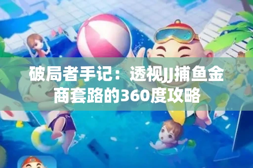 破局者手记：透视JJ捕鱼金商套路的360度攻略