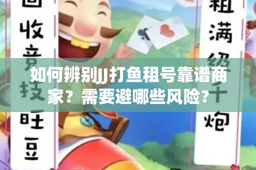 如何辨别JJ打鱼租号靠谱商家？需要避哪些风险？