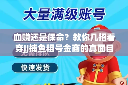 血赚还是保命？教你几招看穿JJ捕鱼租号金商的真面目